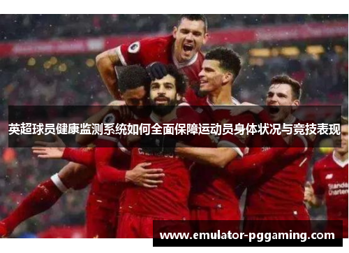 英超球员健康监测系统如何全面保障运动员身体状况与竞技表现