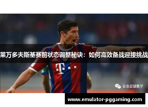 莱万多夫斯基赛前状态调整秘诀：如何高效备战迎接挑战