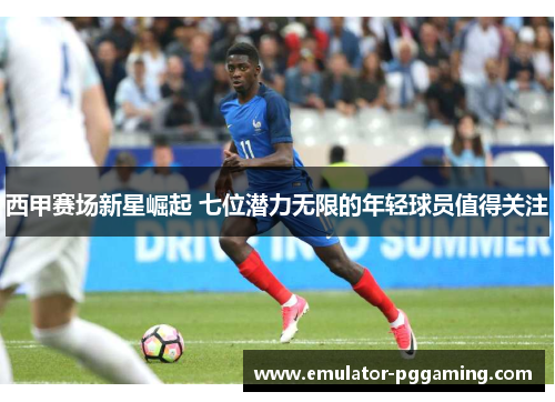 西甲赛场新星崛起 七位潜力无限的年轻球员值得关注