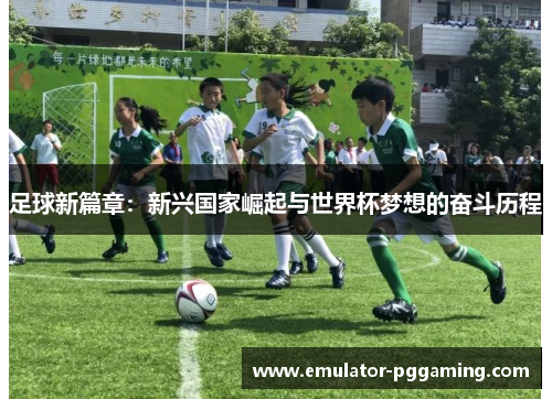 足球新篇章：新兴国家崛起与世界杯梦想的奋斗历程