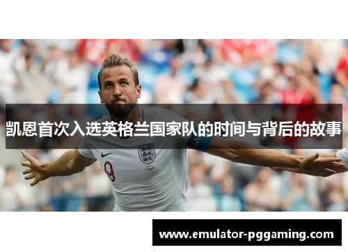 凯恩首次入选英格兰国家队的时间与背后的故事