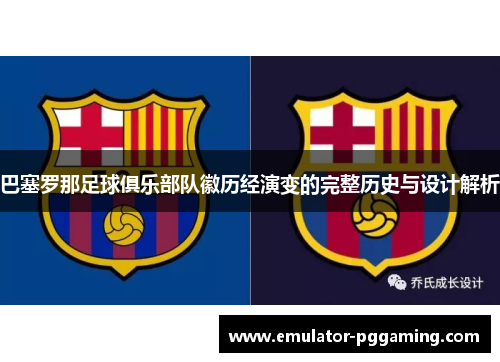 巴塞罗那足球俱乐部队徽历经演变的完整历史与设计解析