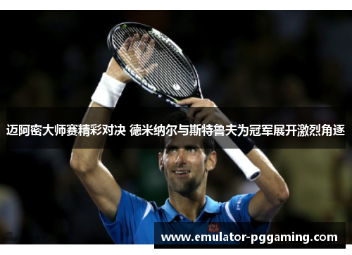 迈阿密大师赛精彩对决 德米纳尔与斯特鲁夫为冠军展开激烈角逐 迈阿密大师赛精彩对决 德米纳尔与斯特鲁夫为冠军展开激烈角逐