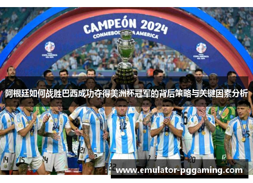 阿根廷如何战胜巴西成功夺得美洲杯冠军的背后策略与关键因素分析