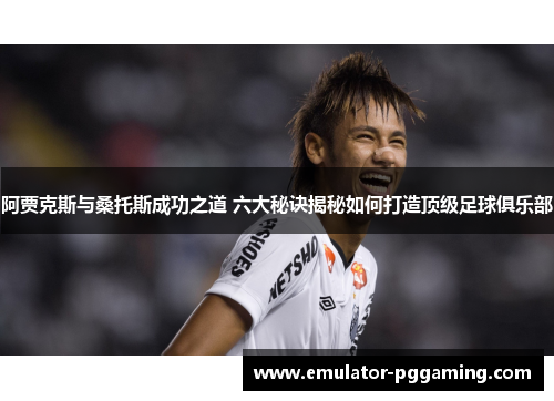 阿贾克斯与桑托斯成功之道 六大秘诀揭秘如何打造顶级足球俱乐部