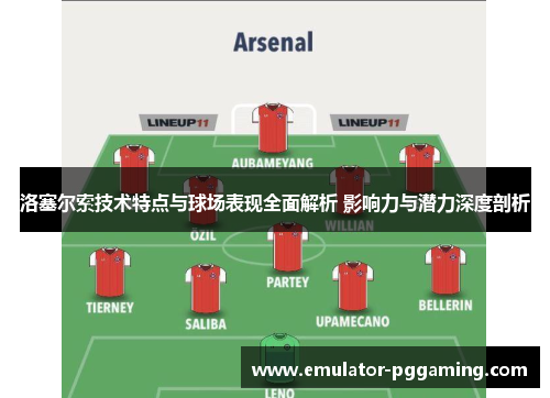 洛塞尔索技术特点与球场表现全面解析 影响力与潜力深度剖析