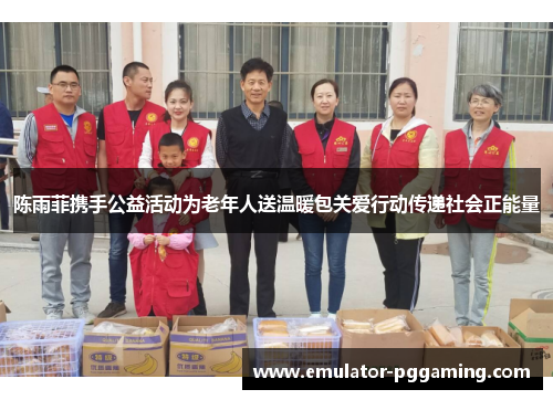 陈雨菲携手公益活动为老年人送温暖包关爱行动传递社会正能量