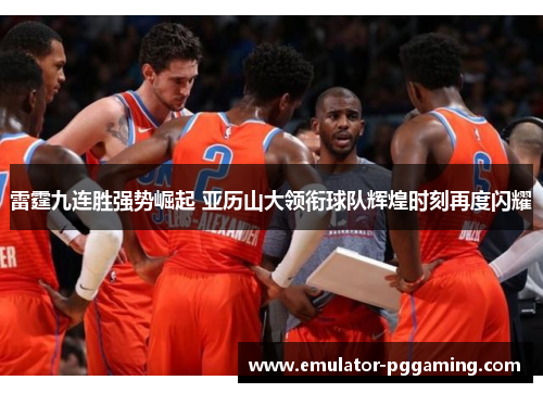 雷霆九连胜强势崛起 亚历山大领衔球队辉煌时刻再度闪耀