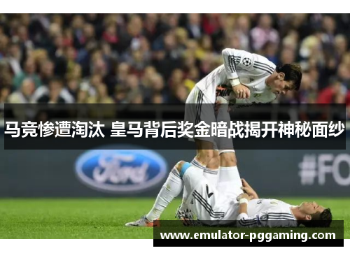 马竞惨遭淘汰 皇马背后奖金暗战揭开神秘面纱