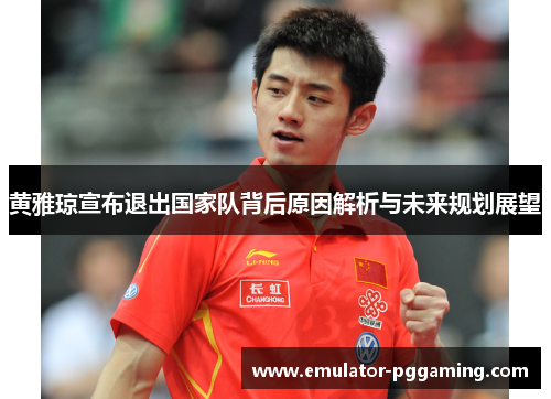 黄雅琼宣布退出国家队背后原因解析与未来规划展望