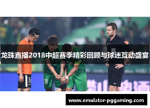 龙珠直播2018中超赛季精彩回顾与球迷互动盛宴