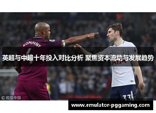 英超与中超十年投入对比分析 聚焦资本流动与发展趋势 英超与中超十年投入对比分析 聚焦资本流动与发展趋势