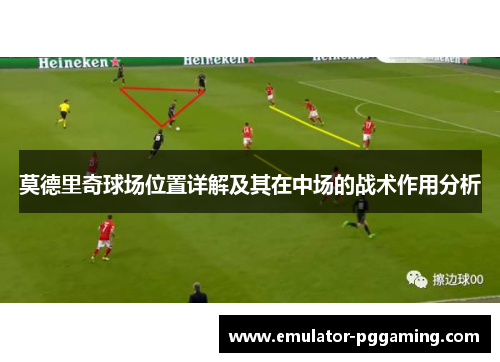 莫德里奇球场位置详解及其在中场的战术作用分析