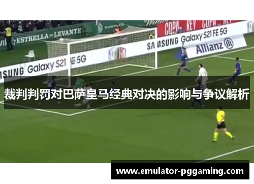 裁判判罚对巴萨皇马经典对决的影响与争议解析
