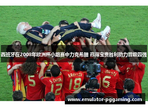 西班牙在2008年欧洲杯小组赛中力克希腊 赢得宝贵胜利助力晋级四强