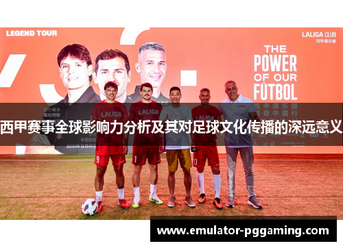 西甲赛事全球影响力分析及其对足球文化传播的深远意义 西甲赛事全球影响力分析及其对足球文化传播的深远意义