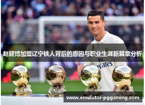 赵健博加盟辽宁铁人背后的原因与职业生涯新篇章分析