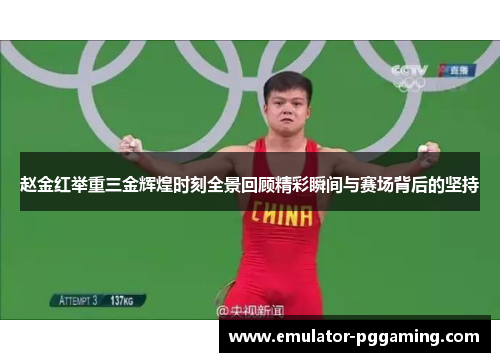 赵金红举重三金辉煌时刻全景回顾精彩瞬间与赛场背后的坚持 赵金红举重三金辉煌时刻全景回顾精彩瞬间与赛场背后的坚持