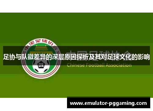 足协与队徽差异的深层原因探析及其对足球文化的影响