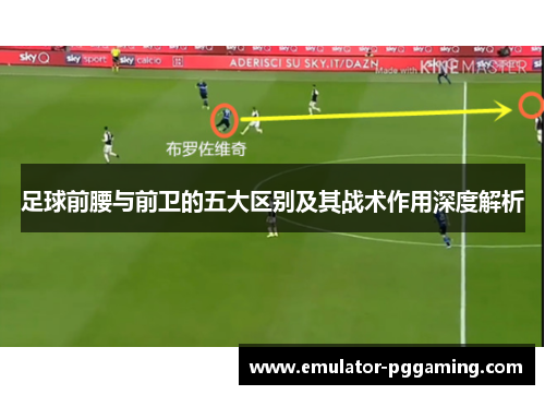 足球前腰与前卫的五大区别及其战术作用深度解析