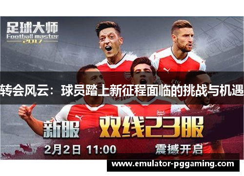 转会风云:球员踏上新征程面临的挑战与机遇 转会风云:球员踏上新征程面临的挑战与机遇