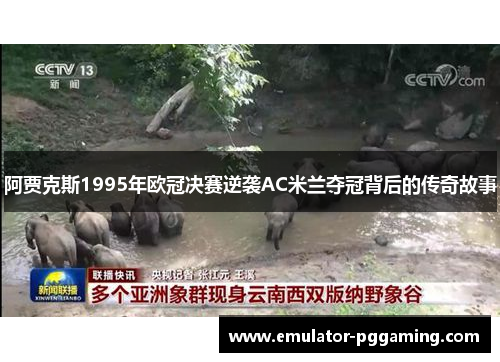 阿贾克斯1995年欧冠决赛逆袭AC米兰夺冠背后的传奇故事 阿贾克斯1995年欧冠决赛逆袭AC米兰夺冠背后的传奇故事