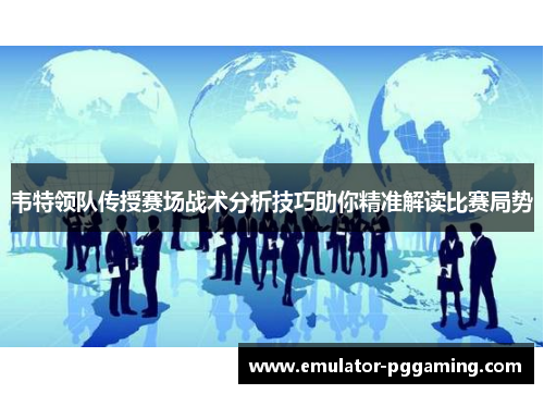 韦特领队传授赛场战术分析技巧助你精准解读比赛局势 韦特领队传授赛场战术分析技巧助你精准解读比赛局势