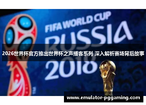 2026世界杯官方推出世界杯之声播客系列 深入解析赛场背后故事 2026世界杯官方推出世界杯之声播客系列 深入解析赛场背后故事