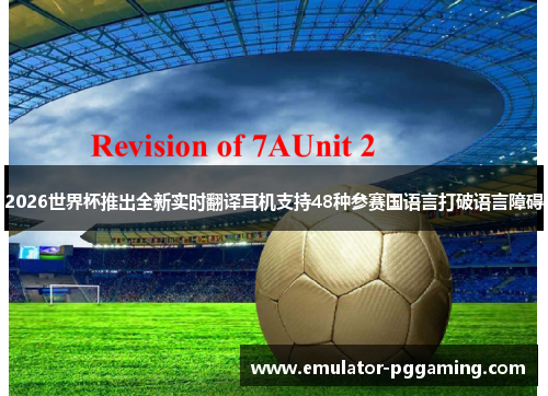 2026世界杯推出全新实时翻译耳机支持48种参赛国语言打破语言障碍 2026世界杯推出全新实时翻译耳机支持48种参赛国语言打破语言障碍