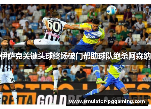 伊萨克关键头球终场破门帮助球队绝杀阿森纳