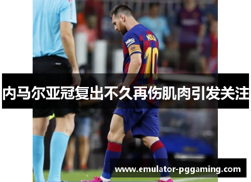内马尔亚冠复出不久再伤肌肉引发关注 内马尔亚冠复出不久再伤肌肉引发关注