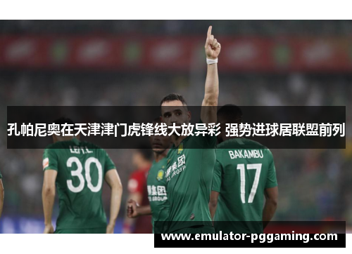 孔帕尼奥在天津津门虎锋线大放异彩 强势进球居联盟前列