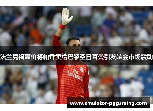 法兰克福高价将帕乔卖给巴黎圣日耳曼引发转会市场震动
