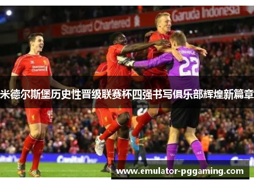 米德尔斯堡历史性晋级联赛杯四强书写俱乐部辉煌新篇章