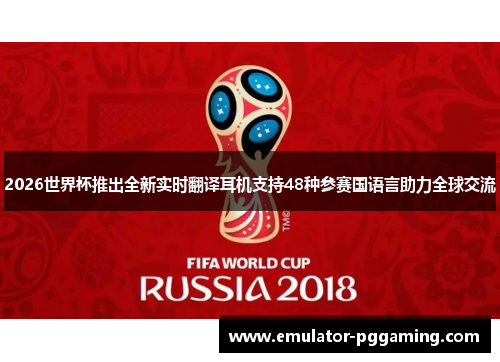 2026世界杯推出全新实时翻译耳机支持48种参赛国语言助力全球交流
