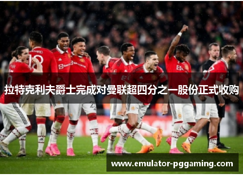 拉特克利夫爵士完成对曼联超四分之一股份正式收购 拉特克利夫爵士完成对曼联超四分之一股份正式收购