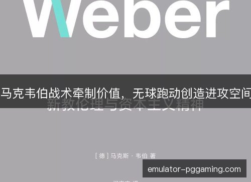 马克韦伯战术牵制价值，无球跑动创造进攻空间